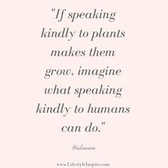 a quote that reads if speaking kindly to plants makes them grow, imagine what speaking kindly to humans can do