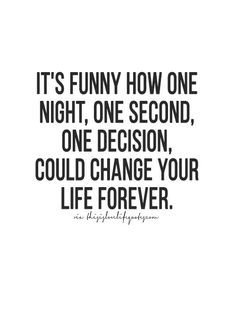 the quote it's funny how one night, one second, one decision, could change your life forever