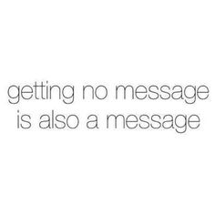 a quote that reads getting no message is also a message