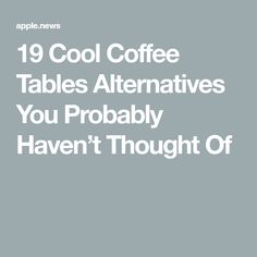 the text reads, 19 cool coffee tables alternatives you probably haven't thought of