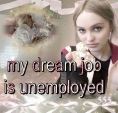 a girl holding a cell phone in front of her face with the words, my dream job is unemployed