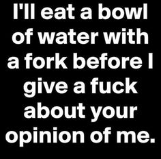 the words i'll eat a bowl of water with a fork before i give a f