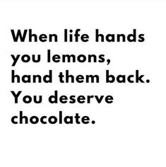 a black and white photo with the words when life hands you lemons, hand them back you deserve chocolate