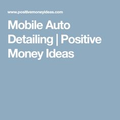 the text reads mobile auto detailing / positive money ideas