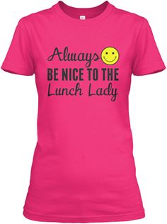 a women's pink t - shirt that says, always be nice to the lunch lady