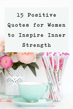 flowers and pens with the words, 15 positive quotes for women to inspire inner strength