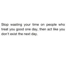 a black and white photo with the words stop washing your time on people who treat you good one day, then act like you don't exit the next day