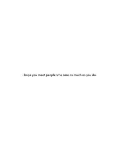 a white background with the words i hope you meet people who care as much as you do