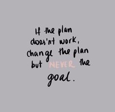 a quote that says if the plan doesn't work, change the plan but never the goal