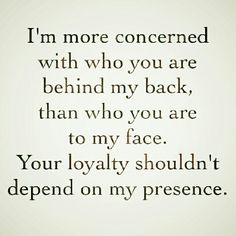 a quote that says i'm more concerned with who you are behind my back, than