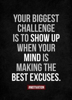 a quote that says your biggest challenge is to show up when your mind is making the best