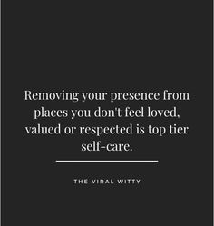 a black and white photo with the words removing your presence from places you don't feel loved, value or respected is top tier self - care