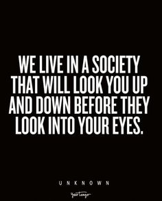 an image with the words we live in a society that will look you up and down before they look into your eyes