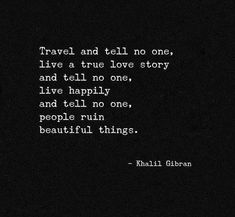 a black and white photo with the words travel and tell no ones, live a true love story and tell no one, live happily and tell no one, people run beautiful things