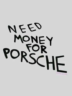 the words need money for porsche written in black ink