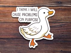 a sticker that says i think i will cause problems on purpose with a duck