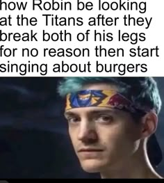 a man with green hair wearing a headband and text that reads, how robin be looking at the titans after they break both of his legs for no reason then start singing about burgers