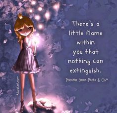 there's a little flame within you that nothing can extringuish