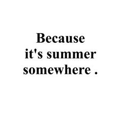 the words because it's summer somewhere are written in black on a white background