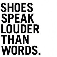 a black and white poster with the words shoes speak louder than words on it