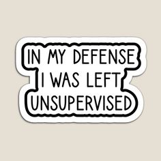 a sticker that says in my defense i was left unsupervised