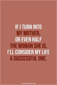 a quote that says if i turn into my mother, or even half the woman she is