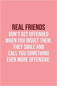 Friendship quotes |  Real friends don't get offended when you insult them. They smile and call you something even more offensive. - Unknown  | #Friends #Friendship #FriendshipQuotes #Quotes Three Best Friends Quotes, Quotes Distance Friendship, Quotes Distance, Quotes Real, Best Friend Quotes Meaningful, Gratitude Challenge, Quotes Ideas