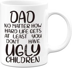 a white coffee mug that says dad no matter how hard life gets at least you don't have ugly children