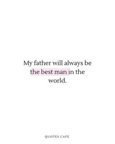 a quote that says, my father will always be the best man in the world