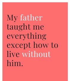 a quote that says, my father taught me everything except how to live without him