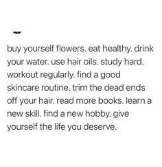 a poem written in black and white with the words, buy yourself flowers eat healthy drink your water use hair oils study hard