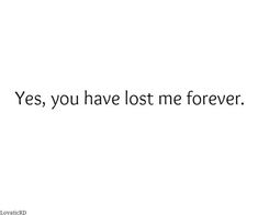 a white wall with the words yes you have lost me forever