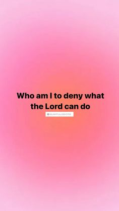 a pink background with the words who am i to deny what the lord can do