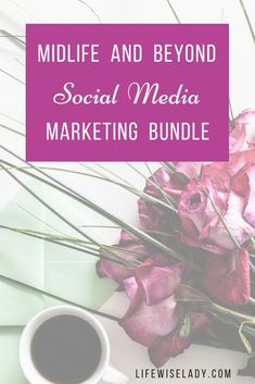 a cup of coffee and some flowers on a table with the words midlife and beyond social media marketing bundle