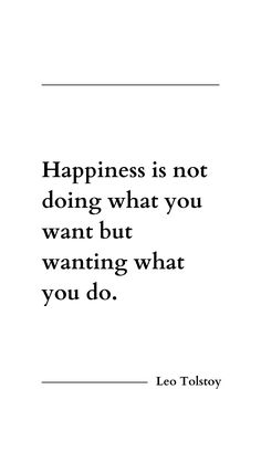 a quote that says happiness is not doing what you want but wanting what you do