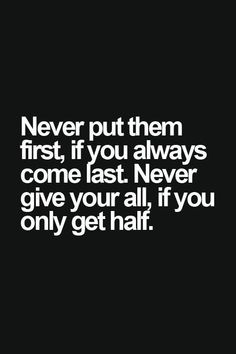 the words never put them first if you always come last never give your all if you only get half