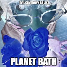 a blue rose wearing glasses with the caption evil cattown be like planet bath