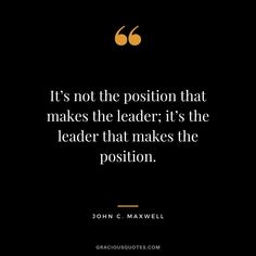 a quote from john c maxwell about the position that makes the leader it's the leader that makes the position