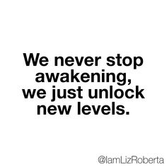 the words we never stop awakeing, we just unlock new levels