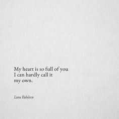 a white piece of paper with a black and white quote on it that says my heart is so full of you i can hardly call it my own