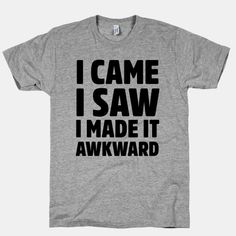 I Came, I Saw, I Made it Awkward Quote Shirts Fashion, Funny Quote Shirts, Quote Shirts, Funny Shirt Sayings, Sweatshirts And Hoodies, I Made It, Funny Quote, Shirts With Sayings, Funny T