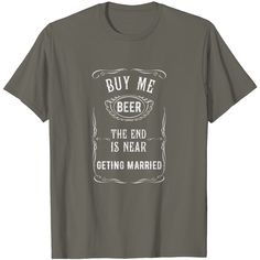 buy me beer the end is near getting married t - shirt