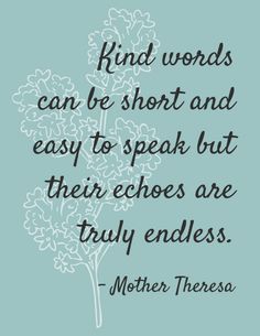 a quote from mother theresa that says, kind words can be short and easy to speak but