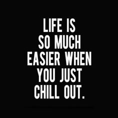 a black and white poster with the words life is so much easier when you just chill out