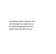 an image with the words everything god is doing in you and through you right now is in perfect preparation for the future that only life can see