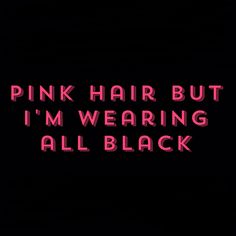 the words pink hair but i'm wearing all black are lit up against a dark background