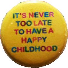 a yellow button that says it's never too late to have a happy childhood