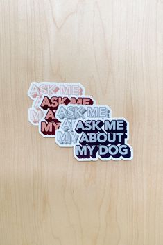 some stickers on a wooden surface that say ask me, ask me, ask me about my dog