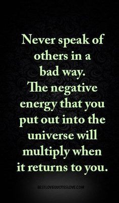 a quote that reads never speak of others in a bad way the negative energy that you put out into the universe will multiply when it returns to you