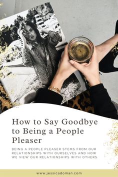 a person holding a glass with the words how to say goodbye to being a people pleaser